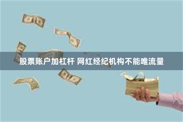 股票账户加杠杆 网红经纪机构不能唯流量
