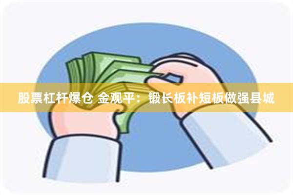 股票杠杆爆仓 金观平：锻长板补短板做强县城