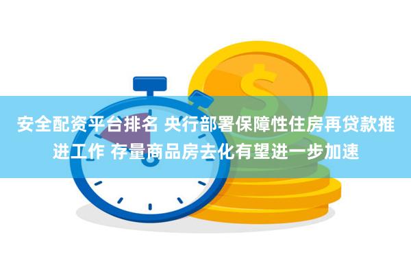 安全配资平台排名 央行部署保障性住房再贷款推进工作 存量商品房去化有望进一步加速