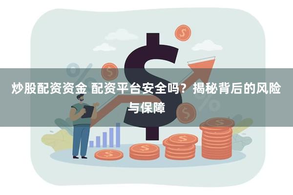 炒股配资资金 配资平台安全吗？揭秘背后的风险与保障