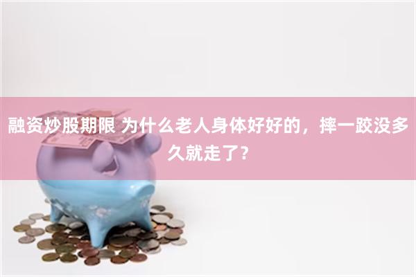 融资炒股期限 为什么老人身体好好的，摔一跤没多久就走了？