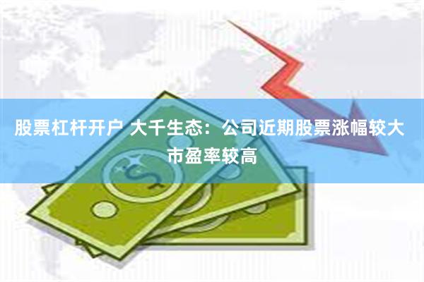 股票杠杆开户 大千生态：公司近期股票涨幅较大 市盈率较高