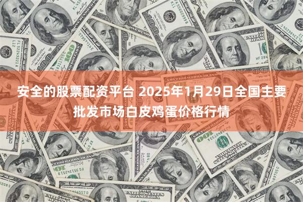 安全的股票配资平台 2025年1月29日全国主要批发市场白皮鸡蛋价格行情