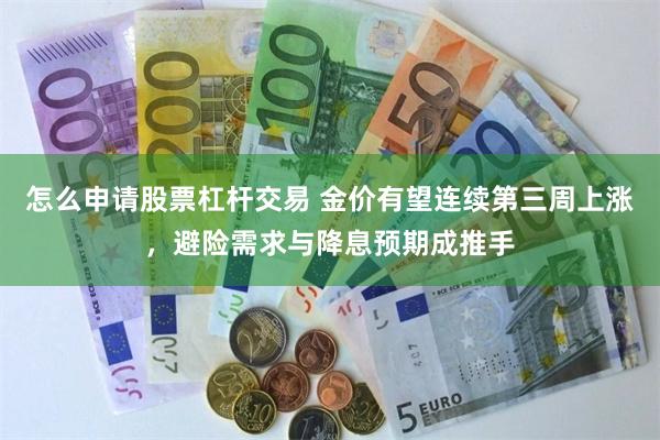 怎么申请股票杠杆交易 金价有望连续第三周上涨，避险需求与降息预期成推手