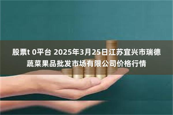 股票t 0平台 2025年3月25日江苏宜兴市瑞德蔬菜果品批发市场有限公司价格行情