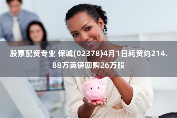 股票配资专业 保诚(02378)4月1日耗资约214.88万英镑回购26万股