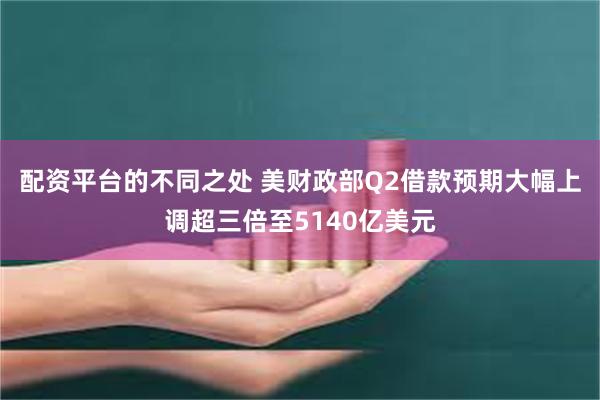 配资平台的不同之处 美财政部Q2借款预期大幅上调超三倍至5140亿美元