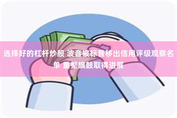 选择好的杠杆炒股 波音被标普移出信用评级观察名单 重整旗鼓取得进展