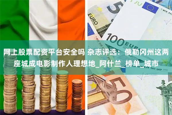 网上股票配资平台安全吗 杂志评选：俄勒冈州这两座城成电影制作人理想地_阿什兰_榜单_城市