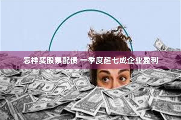 怎样买股票配债 一季度超七成企业盈利