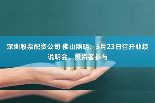 深圳股票配资公司 佛山照明：5月23日召开业绩说明会，投资者参与