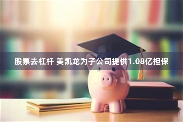 股票去杠杆 美凯龙为子公司提供1.08亿担保
