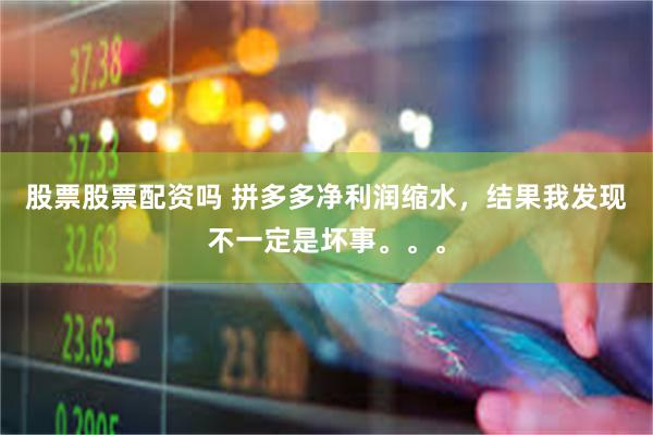 股票股票配资吗 拼多多净利润缩水，结果我发现不一定是坏事。。。