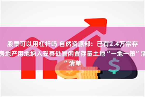 股票可以用杠杆吗 自然资源部：已有2.4万宗存量房地产用地纳入妥善处置闲置存量土地“一地一策”清单