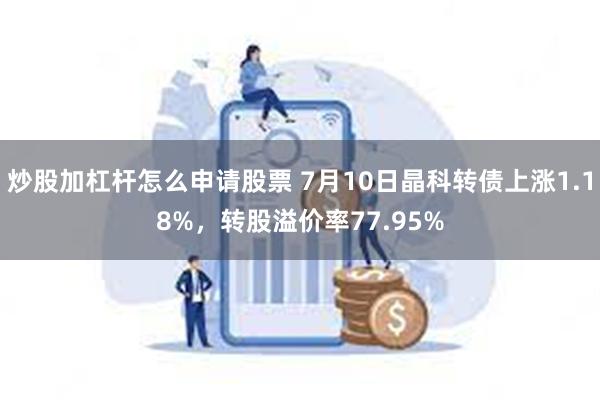 炒股加杠杆怎么申请股票 7月10日晶科转债上涨1.18%，转股溢价率77.95%