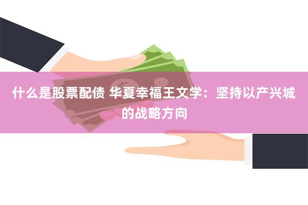 什么是股票配债 华夏幸福王文学：坚持以产兴城的战略方向