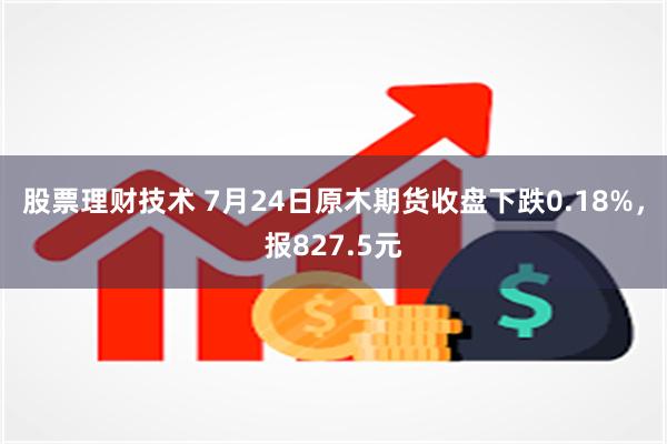 股票理财技术 7月24日原木期货收盘下跌0.18%，报827.5元