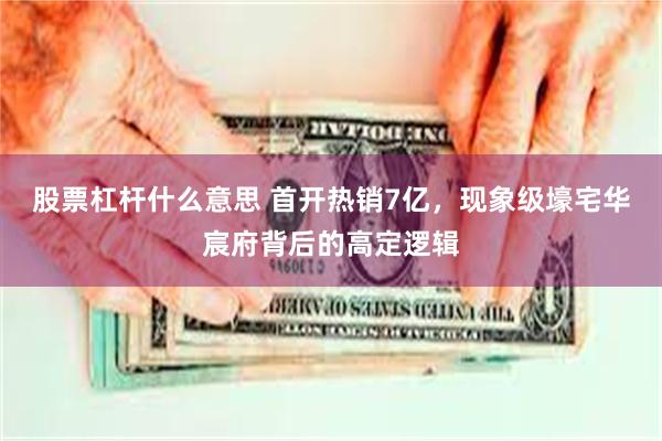 股票杠杆什么意思 首开热销7亿，现象级壕宅华宸府背后的高定逻辑