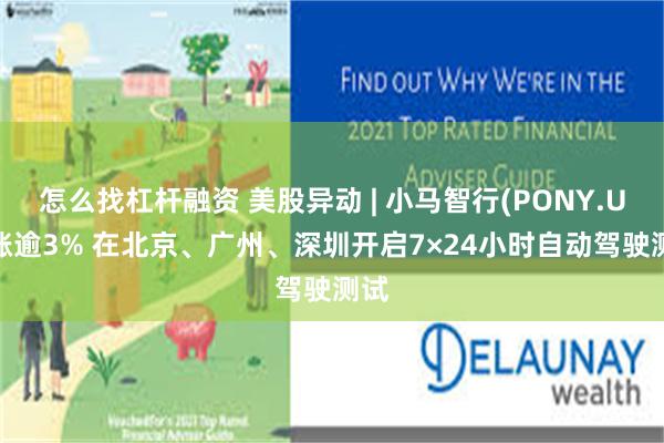 怎么找杠杆融资 美股异动 | 小马智行(PONY.US)涨逾3% 在北京、广州、深圳开启7×24小时自动驾驶测试